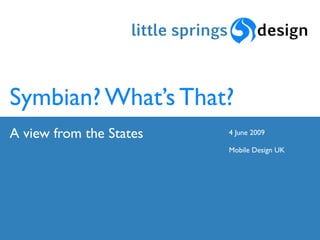 Symbian? What’s That?
A view from the States   4 June 2009

                         Mobile Design UK
 
