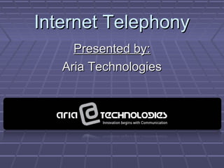 Internet TelephonyInternet Telephony
Presented by:Presented by:
Aria TechnologiesAria Technologies
 