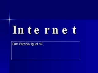 Internet Por: Patricia Igual 4C  