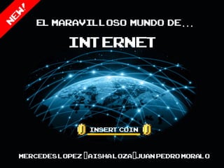 El maravilloso mundo de…
           Internet



                Insert Coin


Mercedes Lopez -Aisha Loza-Juan Pedro MOralo
 