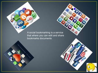 A social bookmarking is a service
that where you can edit and share
bookmarks documents

 
