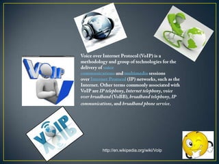.

http://en.wikipedia.org/wiki/VoIp

 