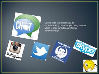 Online chat- is another way of
communicating other people using internet
which is also consider as informal
communication

 