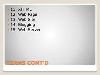 TERMS CONT’D
 11. XHTML
 12. Web Page
 13. Web Site
 14. Blogging
 15. Web Server
 