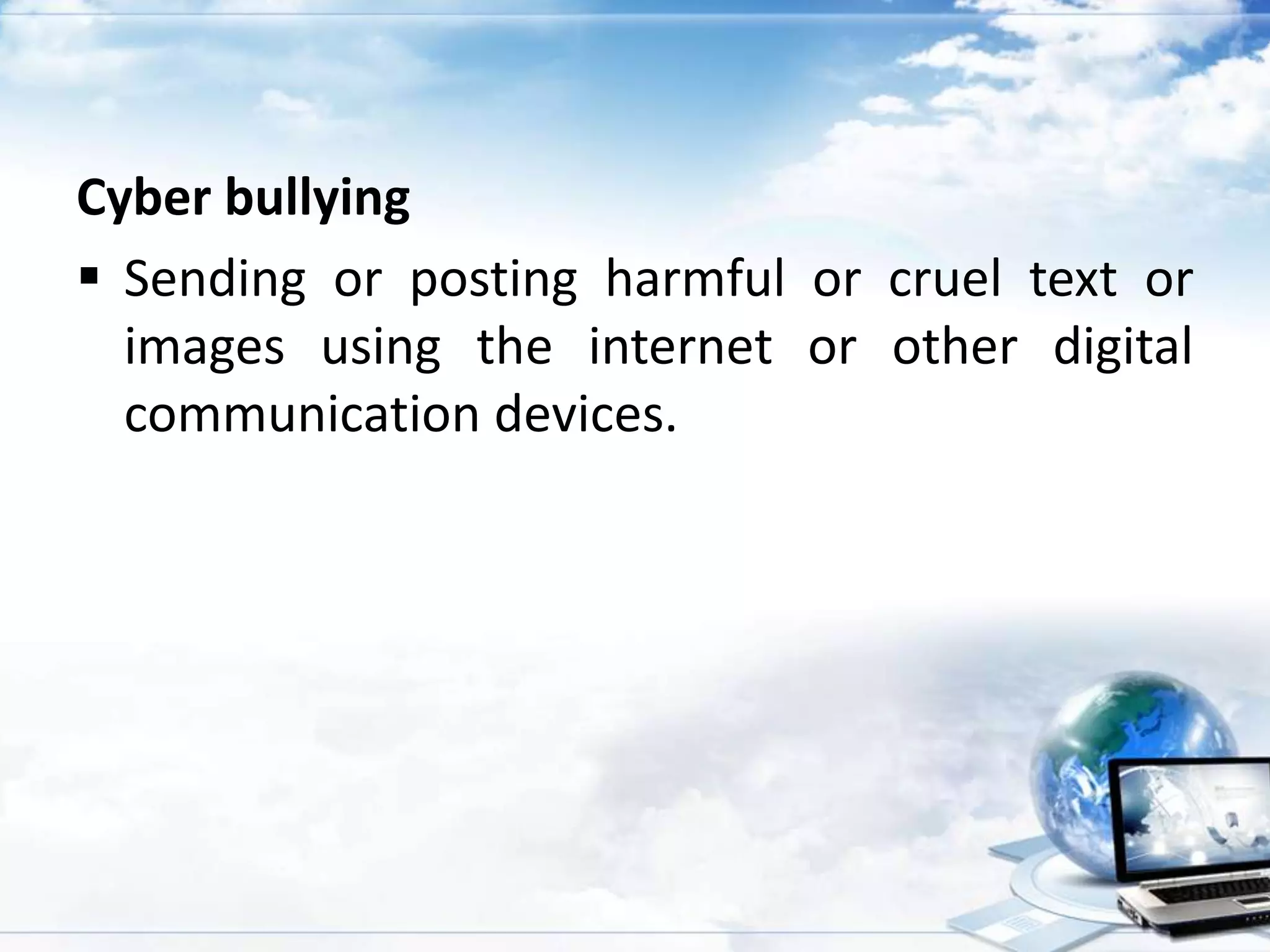 Cyber bullying
 Sending or posting harmful or cruel text or
images using the internet or other digital
communication devices.

 