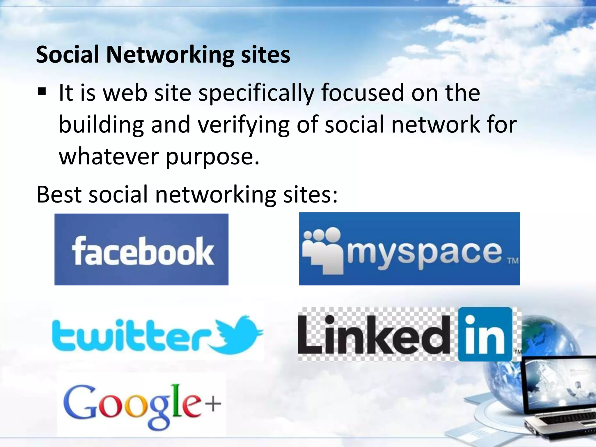Social Networking sites
 It is web site specifically focused on the
building and verifying of social network for
whatever purpose.
Best social networking sites:

 