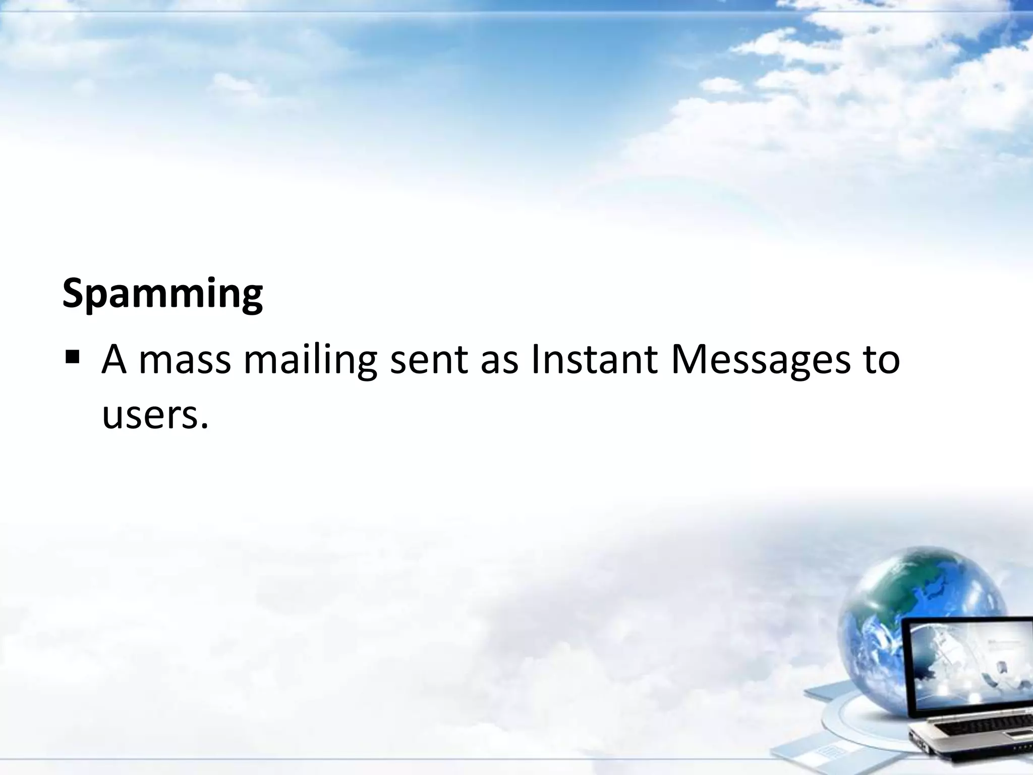 Spamming
 A mass mailing sent as Instant Messages to
users.

 