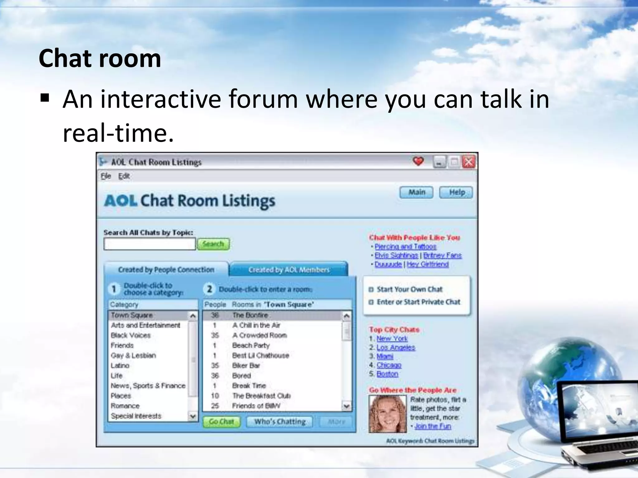Chat room
 An interactive forum where you can talk in
real-time.

 