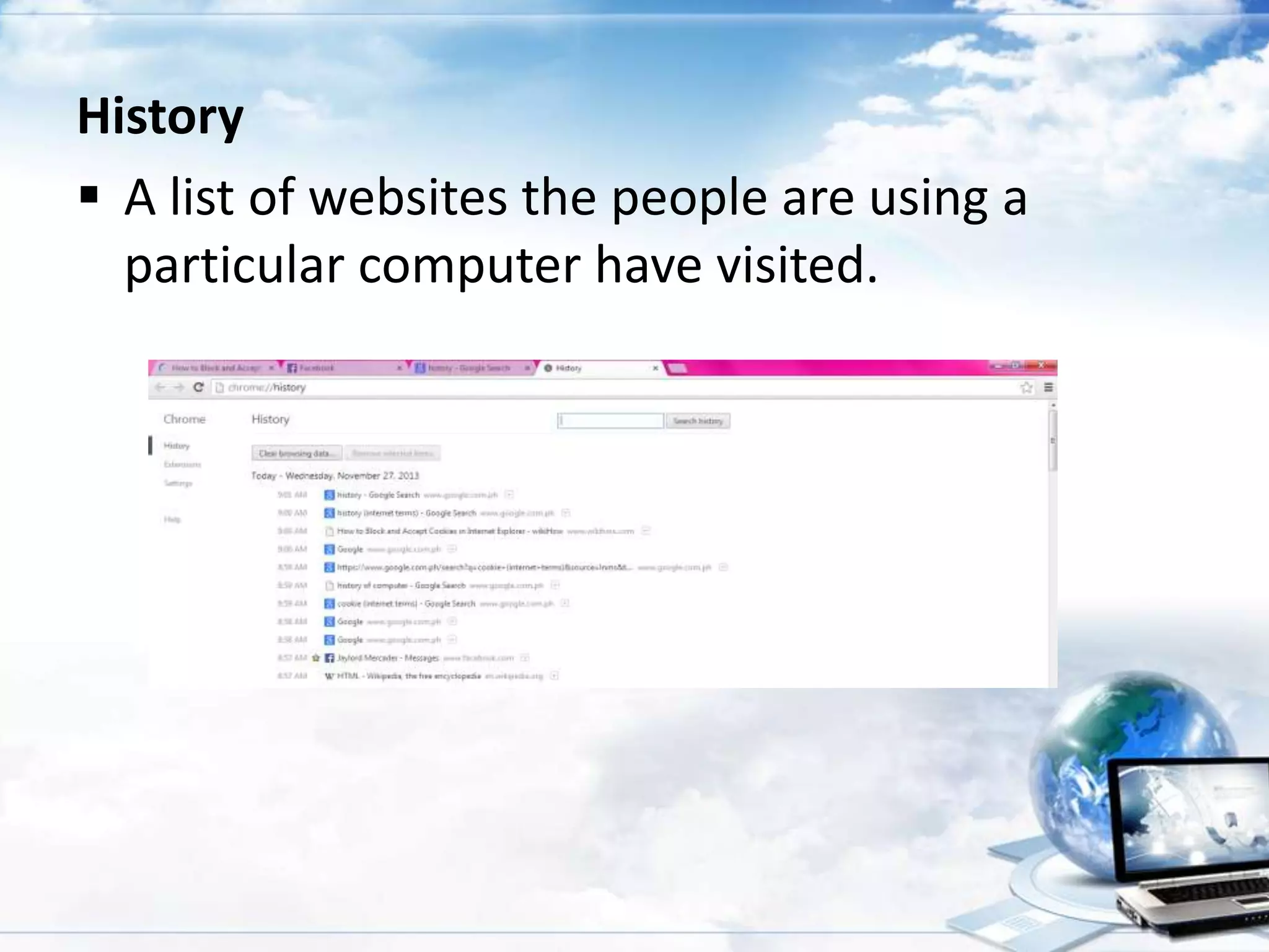 History
 A list of websites the people are using a
particular computer have visited.

 