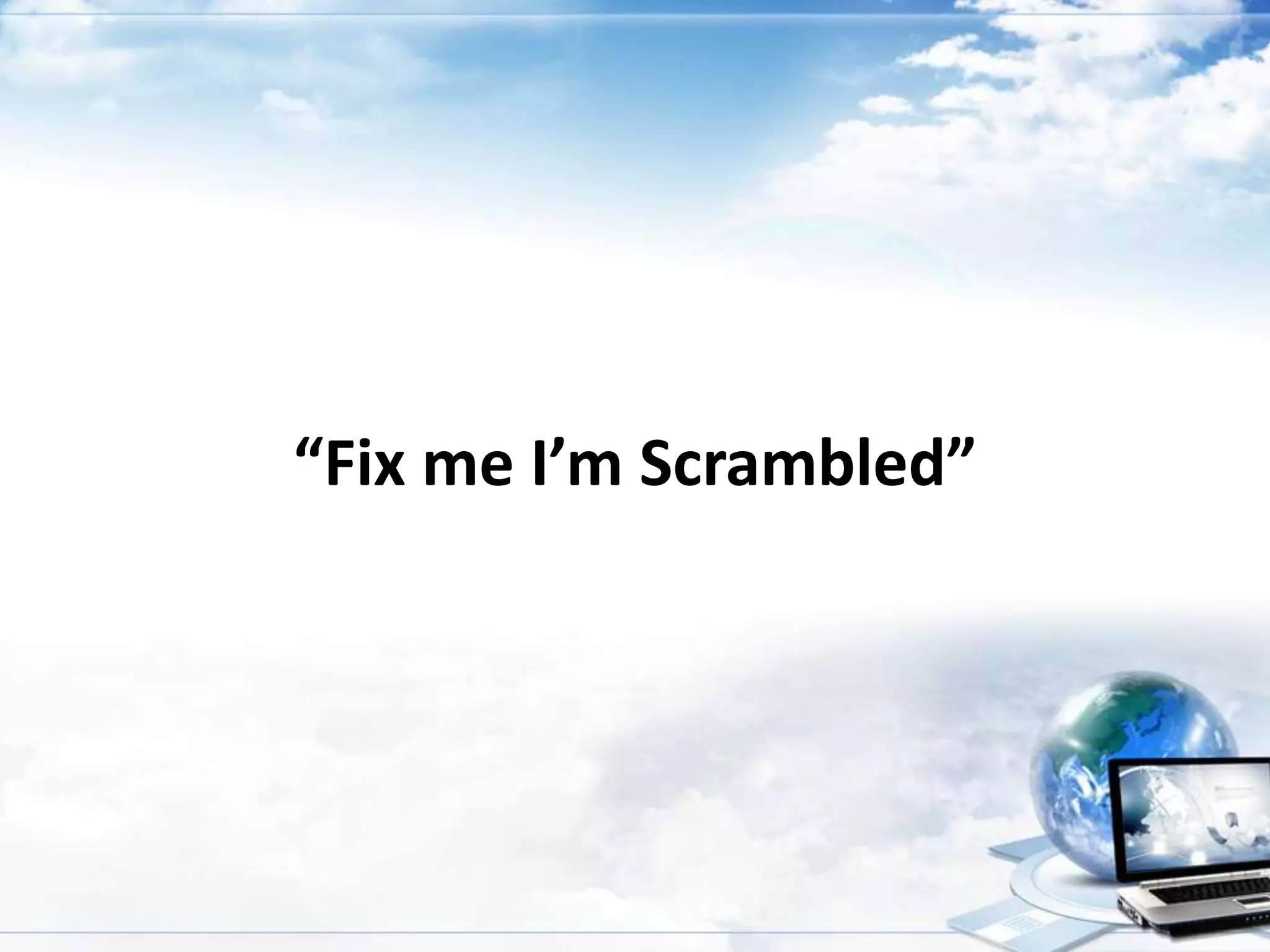 “Fix me I’m Scrambled”

 