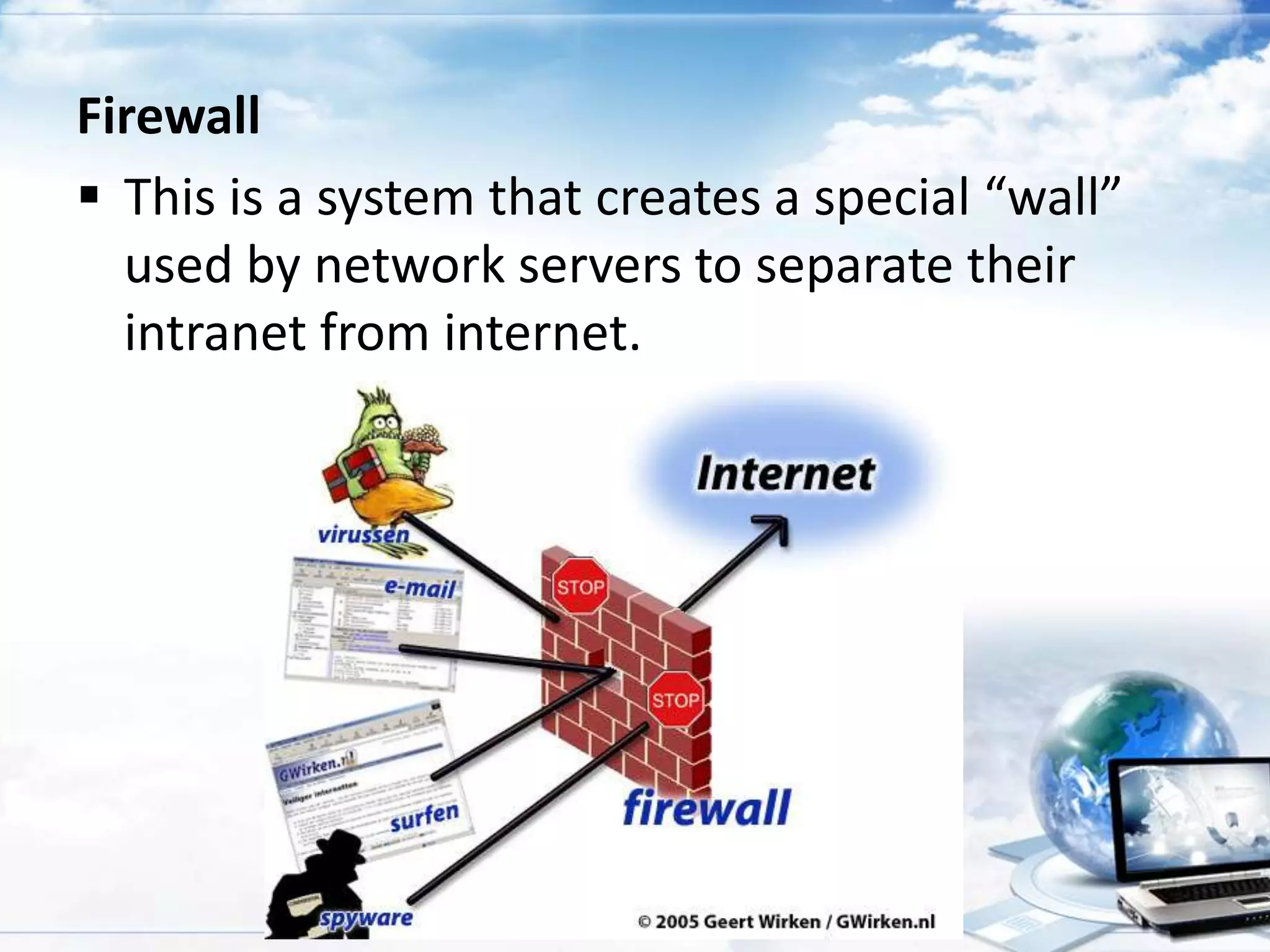 Firewall
 This is a system that creates a special “wall”
used by network servers to separate their
intranet from internet.

 