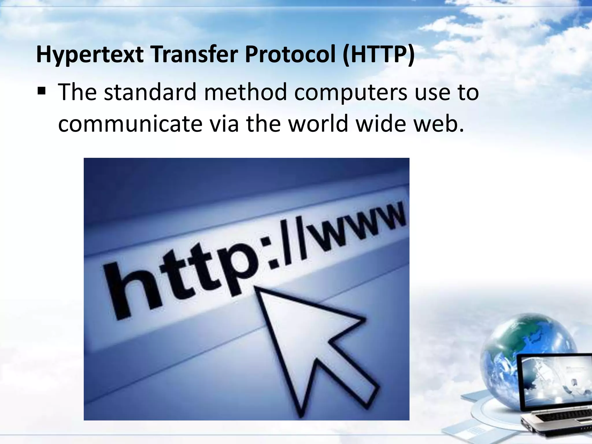 Hypertext Transfer Protocol (HTTP)
 The standard method computers use to
communicate via the world wide web.

 