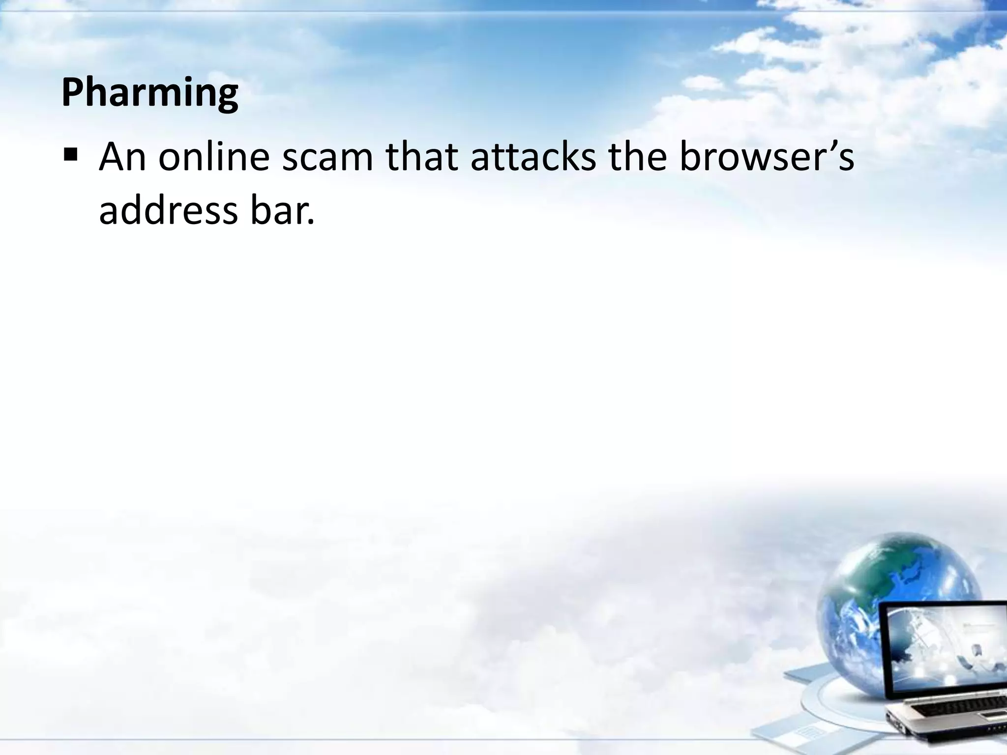 Pharming
 An online scam that attacks the browser’s
address bar.

 