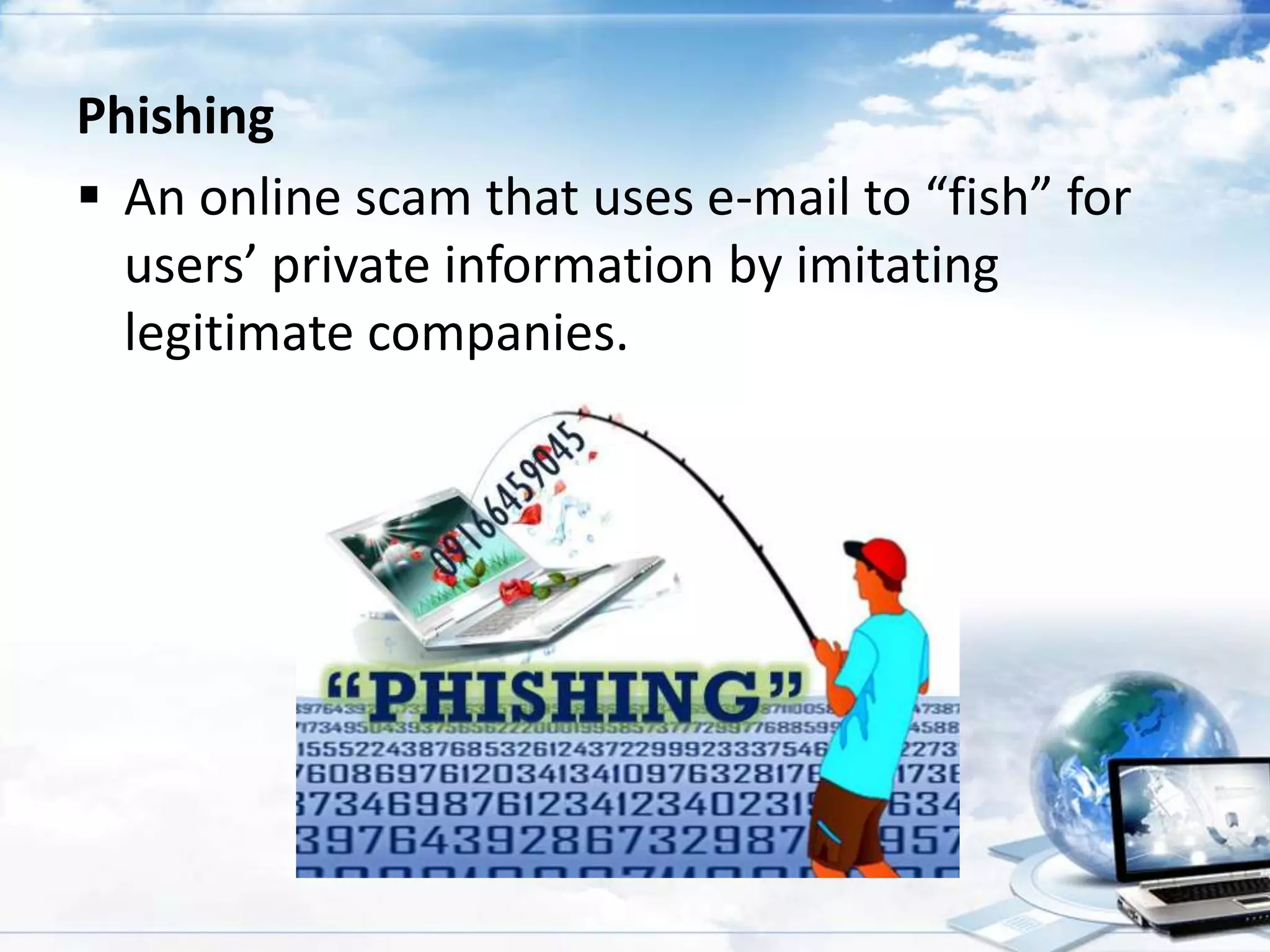 Phishing
 An online scam that uses e-mail to “fish” for
users’ private information by imitating
legitimate companies.

 