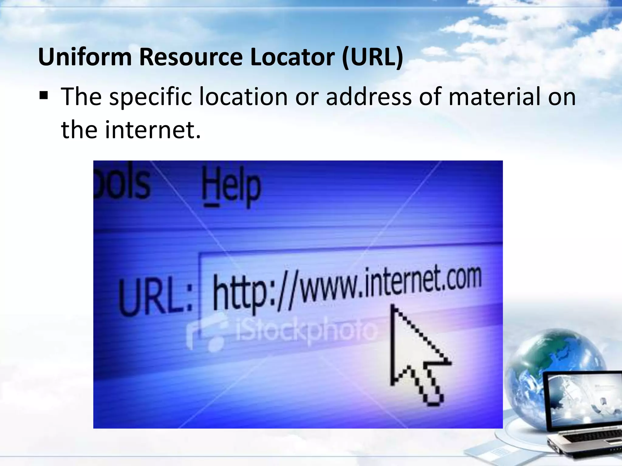 Uniform Resource Locator (URL)
 The specific location or address of material on
the internet.

 
