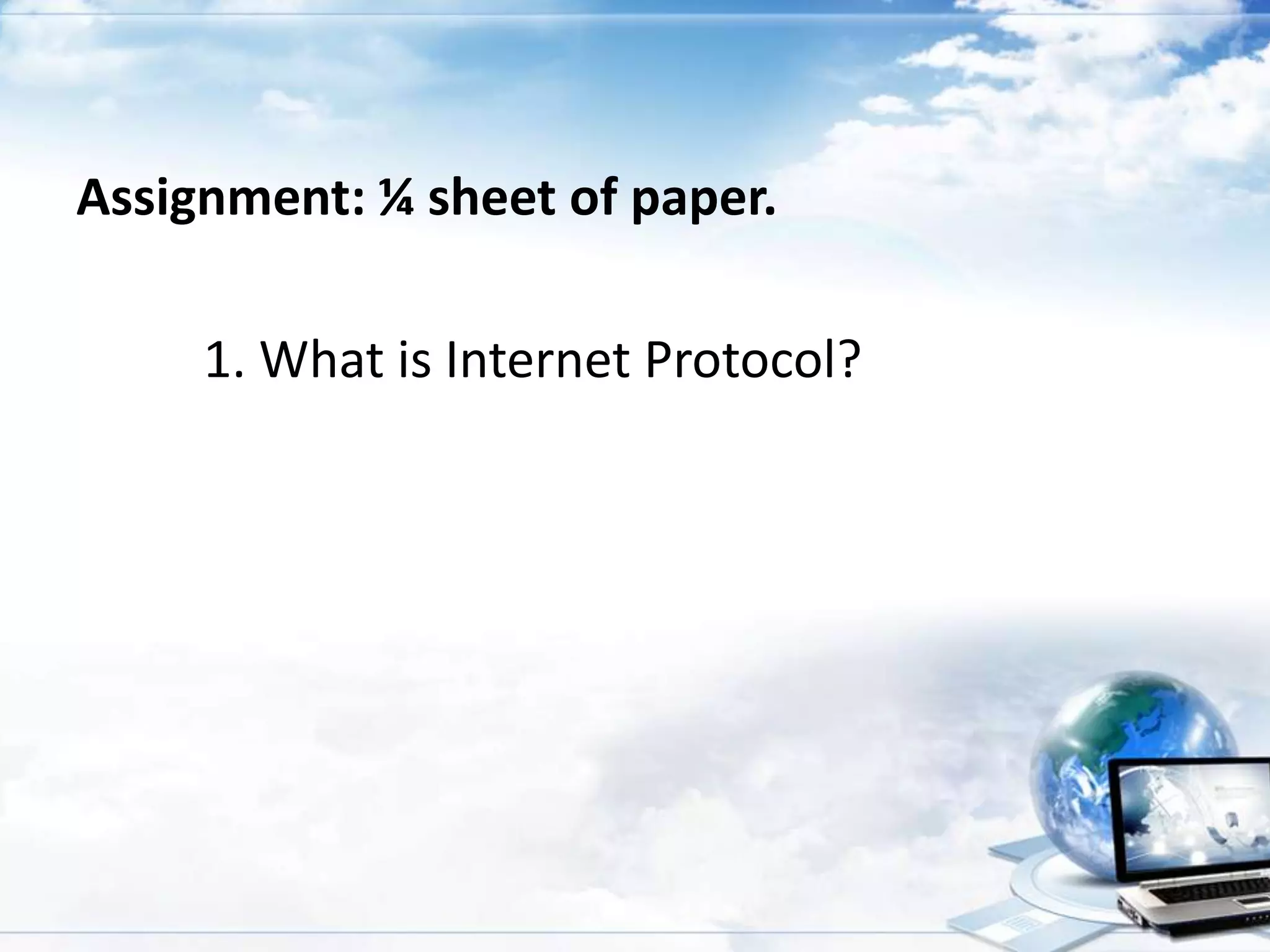 Assignment: ¼ sheet of paper.

1. What is Internet Protocol?

 