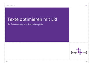 16


Kombination: P
K bi ti      Passivkonstruktion + M d l b
                 i k   t kti      Modalverb
Durch konkrete Praxisbeispiele sollen
regionalen Akteuren Anregungen für ihre
Umsetzungsarbeit geliefert werden, die bei der Zeichen: 160
Angebotsentwicklung hilfreich sind.

Wir liefern regionalen Akteuren wertvolle
Anregungen,
Anregungen um ihre Angebote zu                 Zeichen: 80
entwickeln.
                                              Reduktion: 50 %
 