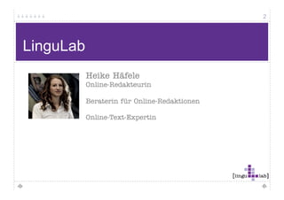 2




LinguLab
           Heike Häfele
           Online-Redakteurin

           Beraterin für Online-Redaktionen
                         Online Redaktionen

           Online-Text-Expertin
 