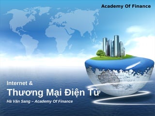 Academy Of Finance
Internet &
Thương Mại Điện Tử
Hà Văn Sang – Academy Of Finance
 