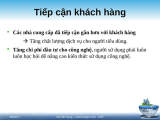 Tiếp cận khách hàng
 Các nhà cung cấp đã tiếp cận gần hơn với khách hàng
 Tăng chất lượng dịch vụ cho người tiêu dùng.
 Tăng chi phí đầu tư cho công nghệ, người sử dụng phải luôn
luôn học hỏi để nâng cao kiến thức sử dụng công nghệ.
08/25/17 14
Hà Văn Sang – www.sanghv.com - AOF
 