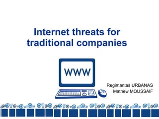 Internet threats for  traditional   companies Regimantas URBANAS Mathew  MOUSSAIF 
