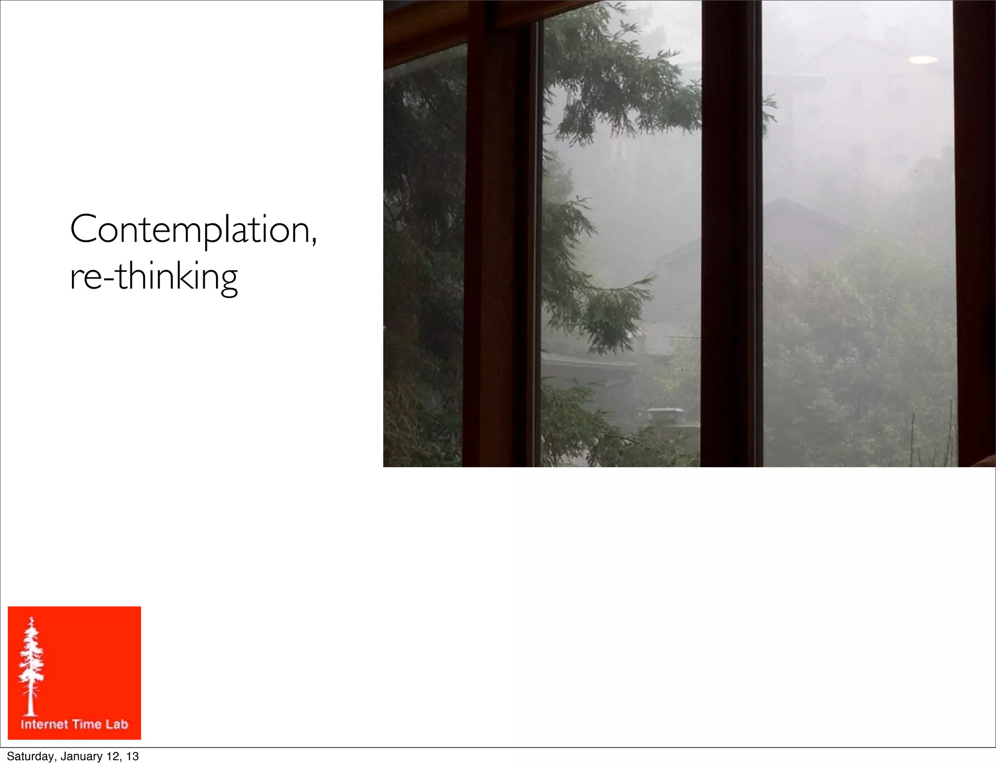 Contemplation,
           re-thinking




Saturday, January 12, 13
 