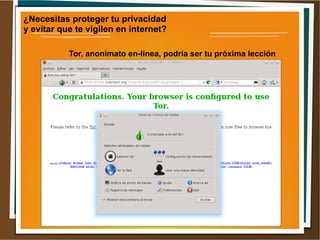 ¿Necesitas proteger tu privacidad
y evitar que te vigilen en internet?
Tor, anonimato en-línea, podría ser tu próxima lección

 
