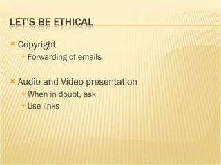 Copyright Forwarding of emails Audio and Video presentation When in doubt, ask Use links 
