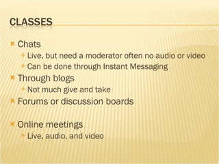 Chats Live, but need a moderator often no audio or video Can be done through Instant Messaging Through blogs Not much give and take Forums or discussion boards Online meetings Live, audio, and video 