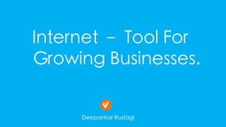 Internet – Tool For
Growing Businesses.
Deepankar Rustagi
 