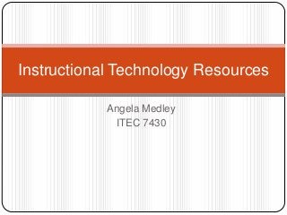 Instructional Technology Resources

            Angela Medley
             ITEC 7430
 