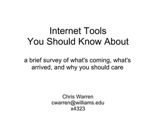 Internet Tools You Should Know About a brief survey of what's coming, what's arrived, and why you should care Chris Warren [email_address] x4323 