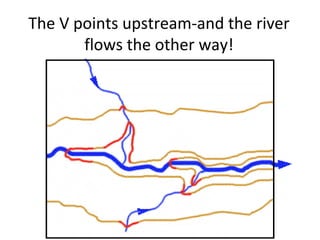 The V points upstream-and the river
flows the other way!

 