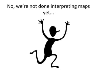 No, we’re not done interpreting maps
yet...

 