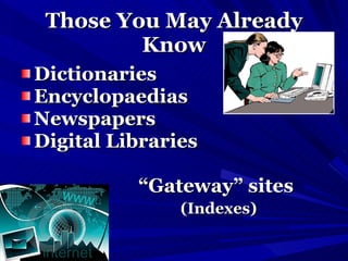 Those You May Already Know Dictionaries Encyclopaedias Newspapers Digital Libraries  “ Gateway” sites   (Indexes) 