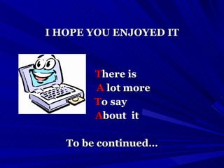 I HOPE YOU ENJOYED IT T here is A  lot more T o say  A bout  it To be continued… 