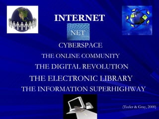 INTERNET (Teeler & Gray, 2000) NET  CYBERSPACE  THE INFORMATION SUPERHIGHWAY THE ONLINE COMMUNITY THE ELECTRONIC LIBRARY  THE DIGITAL REVOLUTION  