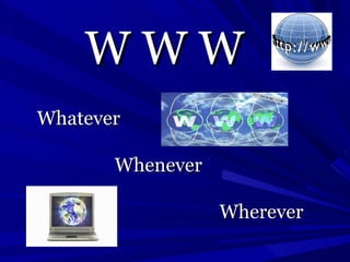 Whatever Whenever Wherever W W W 