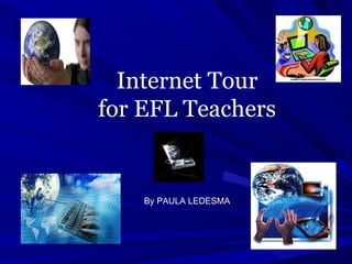 Internet Tour for EFL Teachers By PAULA LEDESMA 