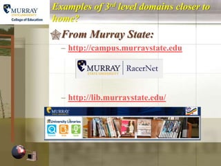 Examples of 3rd level domains closer to
home?
From Murray State:
  – http://campus.murraystate.edu




  – http://lib.murraystate.edu/
 