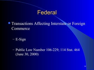 14
FederalFederal
Transactions Affecting Interstate or Foreign
Commerce
– E-Sign
– Public Law Number 106-229; 114 Stat. 464
(June 30, 2000)
 