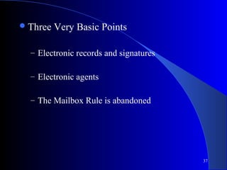 37
Three Very Basic Points
– Electronic records and signatures
– Electronic agents
– The Mailbox Rule is abandoned
 
