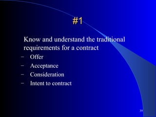 39
#1#1
Know and understand the traditional
requirements for a contract
– Offer
– Acceptance
– Consideration
– Intent to contract
 