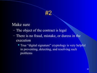 40
#2#2
Make sure
– The object of the contract is legal
– There is no fraud, mistake, or duress in the
execution
 True “digital signature” cryptology is very helpful
in preventing, detecting, and resolving such
problems
 