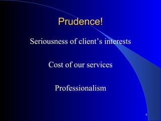 6
Prudence!Prudence!
Seriousness of client’s interests
Cost of our services
Professionalism
 