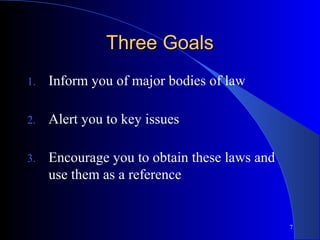 7
Three GoalsThree Goals
1. Inform you of major bodies of law
2. Alert you to key issues
3. Encourage you to obtain these laws and
use them as a reference
 