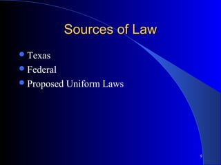 9
Sources of LawSources of Law
Texas
Federal
Proposed Uniform Laws
 