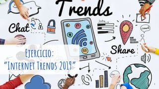 Ejercicio:
“Internet Trends 2019”
1
 