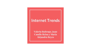 Internet Trends
Valeria Buitrago, Juan
Camilo Reina y María
Alejandra Reyes
 
