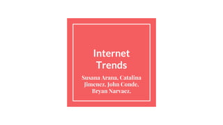 Internet
Trends
Susana Arana, Catalina
Jimenez, John Conde,
Bryan Narvaez.
 